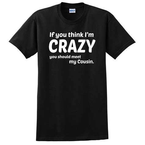 If You Think Im Crazy You Should See My Cousin T Shirt Aunt T Shirts Nana T Shirts Mothers