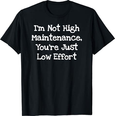 I M Not High Maintenance You Re Just Low Effort Funny T Shirt