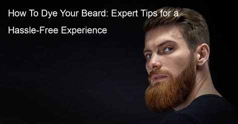 How To Dye Your Beard: Expert Tips for a Hassle-Free Experience - The ...