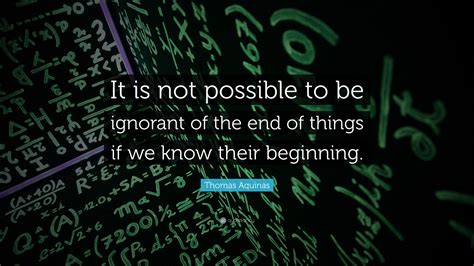 Thomas Aquinas Quote It Is Not Possible To Be Ignorant Of The End Of