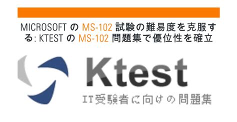 Microsoft の MS 102 試験の難易度を克服する ktest の MS 102 問題集で優位性を確立IT初心者におすすめの資格を紹介