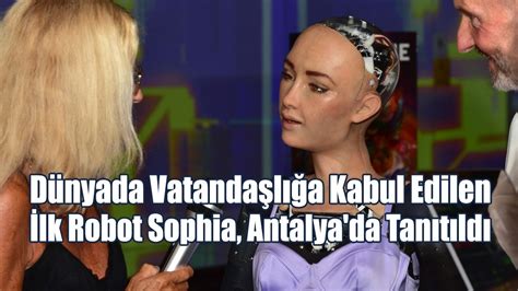 Dünyada Vatandaşlığa Kabul Edilen İlk Robot Sophia Antalya da