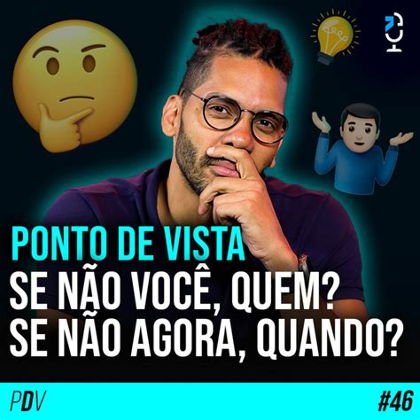 Ponto De Vista 46 Se NÃo VocÊ Quem Se NÃo Agora Quando Jota