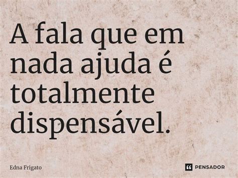 ⁠a Fala Que Em Nada Ajuda é Edna Frigato Pensador