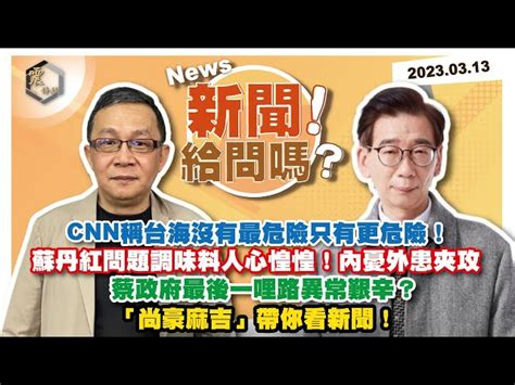 震傳媒zmedia 震撼頻道 【震傳媒｜新聞！給問嗎？】ep138｜cnn稱台海沒有最危險只有更危險！蘇丹紅問題調味料人心惶惶！內憂外患夾攻