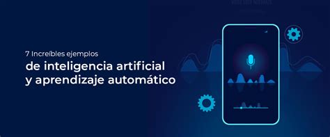 7 Increíbles Ejemplos De Inteligencia Artificial Y Aprendizaje Automático En La Práctica