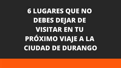 Lugares Que No Debes Dejar De Visitar En Durango Ppt