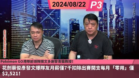 啤梨頻道 20240822 P3 花劍蔡俊彥發文爆隊友月薪僅7千扣除出賽開支每月「零用」僅2521！香港體院回應將檢討整個資助機制云云！pokémon Go港隊前領隊撰文多謝黎青龍教授