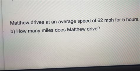 Solved Matthew Drives At An Average Speed Of 62 Mph For 5 Hours B How