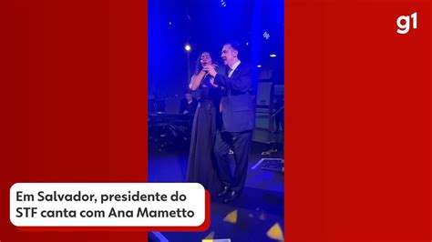 Vídeo Em Salvador presidente do STF canta Ana Mametto Bahia G1