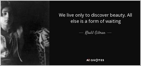 Khalil Gibran Quote We Live Only To Discover Beauty All Else Is A