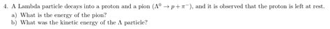 Solved 4 A Lambda Particle Decays Into A Proton And A Pion Chegg