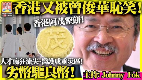 118【 香港又被曾俊華恥笑！ 】香港阿茂整餅！人才瘋狂流失，醫護成重災區！劣幣驅良幣！主持 Johnny Fok Youtube