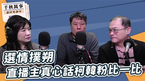 【千秋萬事】選情撲朔 直播主真心話柯韓粉比一比｜凍未條哥、杏仁哥｜王淺秋｜1 9 24 Youtube