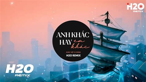 Anh Kh C Hay Em Kh C H O Remix Kh C Vi T X Cheng Cover Nh C Tr Edm Tiktok Hot Nh T