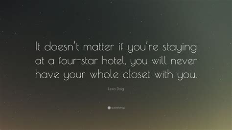 Lexa Doig Quote “it Doesn’t Matter If You’re Staying At A Four Star Hotel You Will Never Have