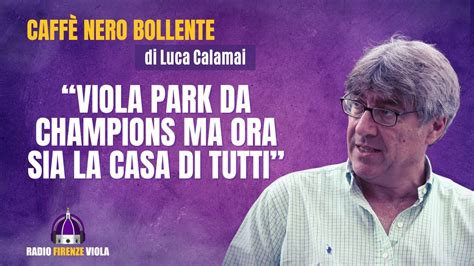 Fiorentina Il CNB Di Calamai Viola Park Da Champions Ma Ora Sia La