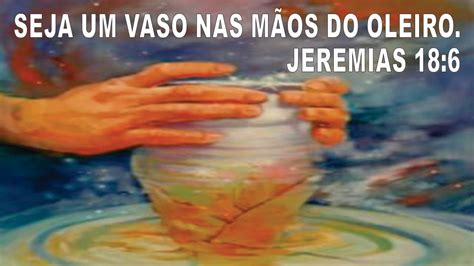 SEJA UM VASO NAS MÃOS DO OLEIRO JEREMIAS 18 6 YouTube