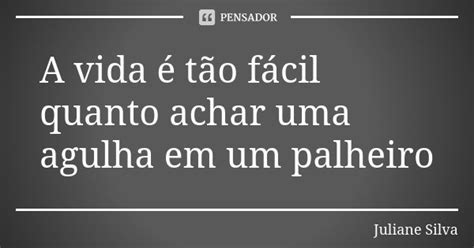 A Vida é Tão Fácil Quanto Achar Uma Juliane Silva Pensador