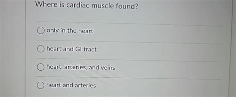 Solved Where Is Cardiac Muscle Found Only In The Heartheart Chegg