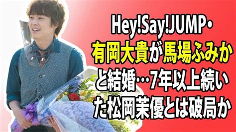 芸能ニュース Heysayjumpの有岡大貴が馬場ふみかとの結婚を発表、これにより7年以上の交際が報じられていた松岡茉優との関係は破局し