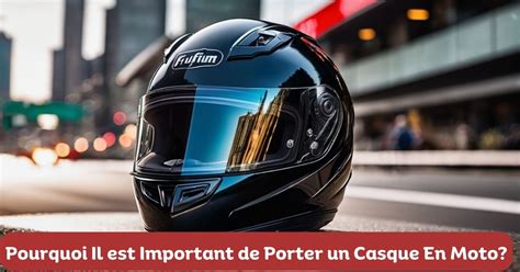 Pourquoi Il Est Important De Porter Un Casque En Moto