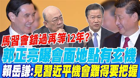 馬習會錯過再等12年郭正亮曝會面地點有玄機 賴岳謙 見習近平機會難得要把握 Youtube