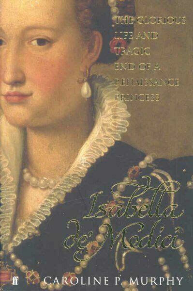 Isabella De Medici The Glorious Life And Tragic End Of A Renaissance