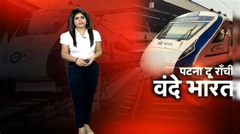 Vande Bharat Express रांची से पटना के बीच वंदे भारत का शानदार सफर