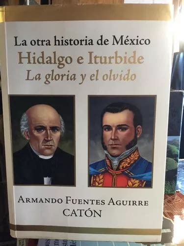 La Otra Historia De Mexico Hidalgo E Iturbide La Gloria Y El Mercadolibre