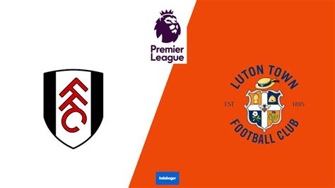 Prediksi Fulham Vs Luton Town Di Liga Inggris Musim 2023 2024