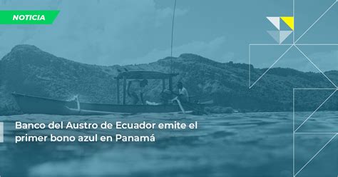 Banco del Austro de Ecuador emite el primer bono azul en Panamá Green