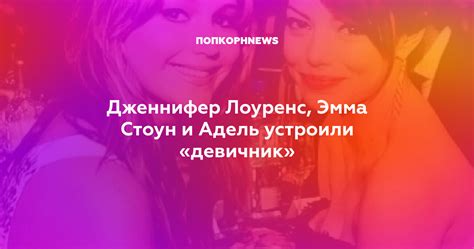 Дженнифер Лоуренс, Эмма Стоун и Адель устроили «девичник»