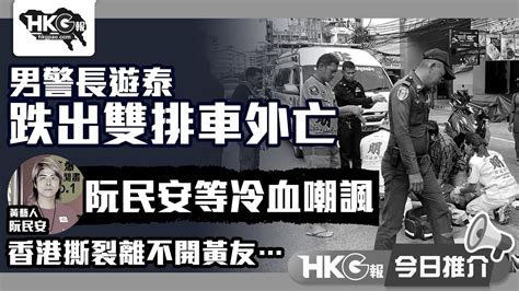 【hkg報今日推介】男警長游泰 跌出雙排車外亡 阮民安等冷血嘲諷 香港撕裂離不開黃友 Youtube