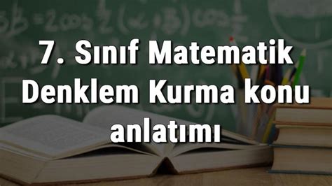 7 Sınıf Matematik Denklem Kurma konu anlatımı