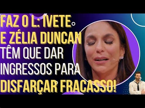 Faz O L Ivete Sangalo E Z Lia Duncan T M Que Dar Ingressos Pra