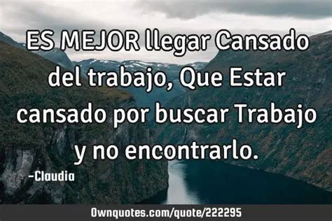 ES MEJOR Llegar Cansado Del Trabajo Que Estar Cansado Por OwnQuotes