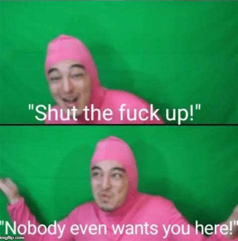 Shut The Fuck Up Nobody Wants You Here Filthy Frank Youtube Pink R Freshmemetemplates