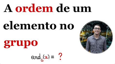 Qual Elemento De Ordem Eu Sou - A ordem de um elemento em um grupo - YouTube