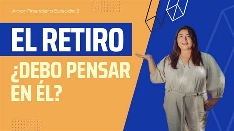 Amor Financiero Episodio 2 El retiro realmente debo pensar en él