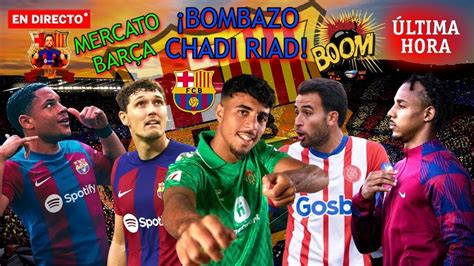 ULTIMA HORA BARÇA BOMBAZO CHADI RIAD MERCATO BARÇA VITOR ROQUE