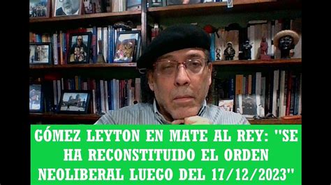 G Mez Leyton En Mate Al Rey Se Ha Reconstituido El Orden Neoliberal