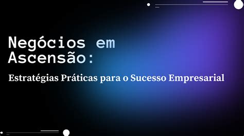 Negócios Em Ascensão Estratégias Práticas Para O Sucesso Empresarial