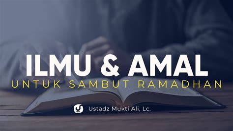 Menyambut Ramadhan Dengan Ilmu Dan Amal Ustadz Mukti Ali Lc