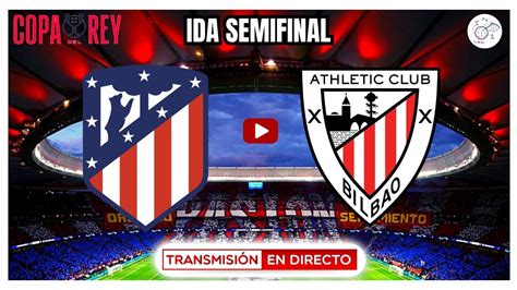 ATLÉTICO DE MADRID vs ATHLETIC CLUB EN VIVO IDA SEMINFINAL COPA DEL