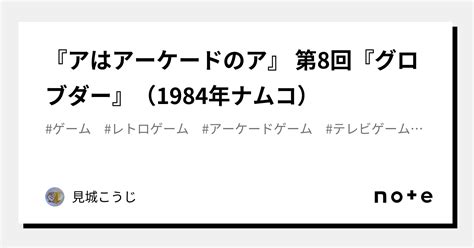 『アはアーケードのア』 第8回『グロブダー』（1984年ナムコ）｜見城こうじ