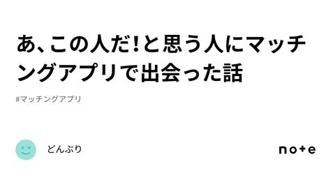 あ、この人だ！と思う人にマッチングアプリで出会った話｜どんぶり