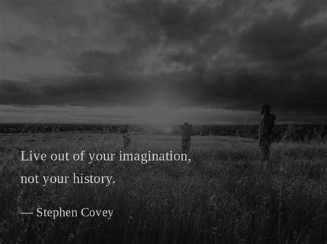 Live Out Of Your Imagination Not Your History Stephen Covey