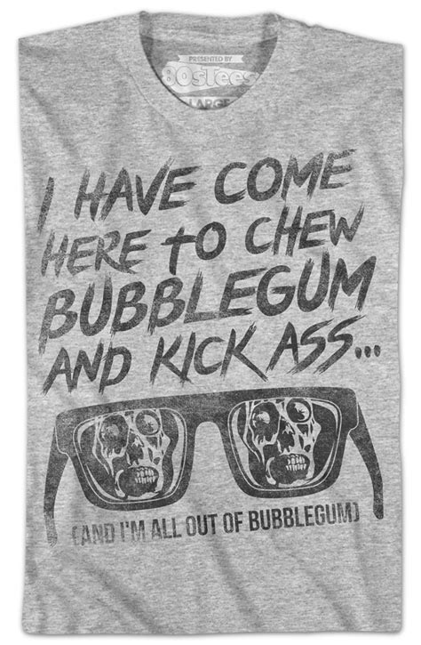 I Have Come Here To Chew Bubblegum And Kick Ass They Live T Shirt