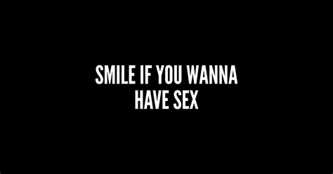 Smile If You Wanna Have Sex Funny Humor Sex Joke Statement Slogan